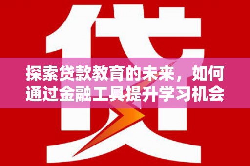 拱墅探索贷款教育的未来，如何通过金融工具提升学习机会