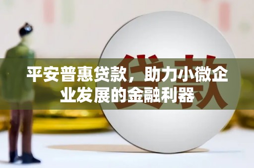 拱墅平安普惠贷款，助力小微企业发展的金融利器