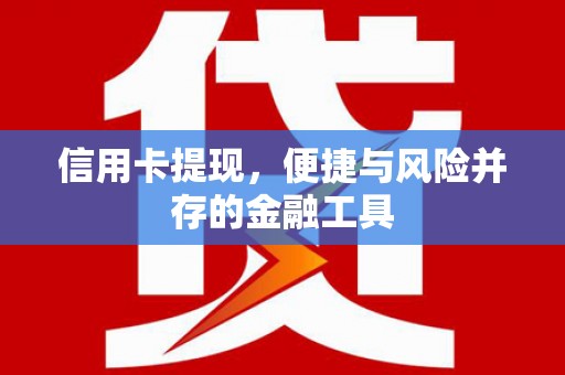 拱墅信用卡提现，便捷与风险并存的金融工具