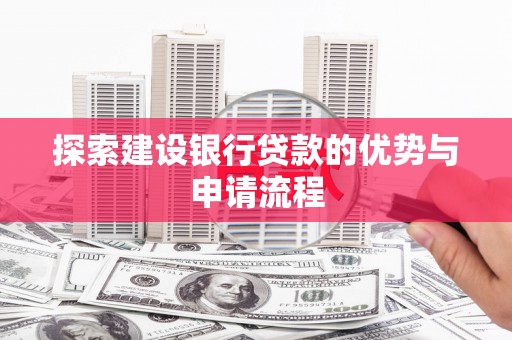 拱墅探索建设银行贷款的优势与申请流程