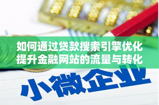 拱墅如何通过贷款搜索引擎优化提升金融网站的流量与转化率