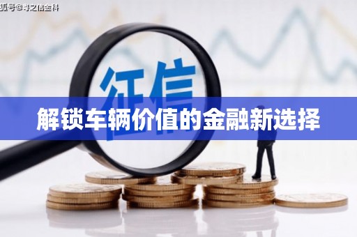 拱墅解锁车辆价值的金融新选择