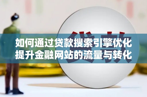 拱墅如何通过贷款搜索引擎优化提升金融网站的流量与转化率