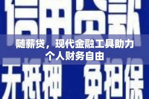 拱墅随薪贷，现代金融工具助力个人财务自由