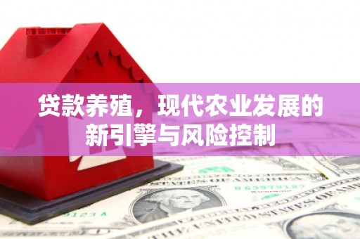 拱墅贷款养殖，现代农业发展的新引擎与风险控制
