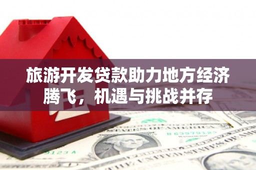 拱墅旅游开发贷款助力地方经济腾飞，机遇与挑战并存