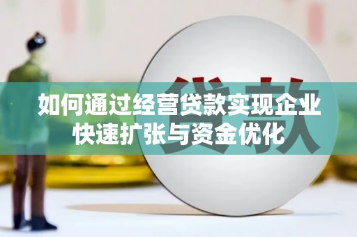 拱墅如何通过经营贷款实现企业快速扩张与资金优化