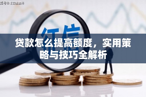 拱墅贷款怎么提高额度，实用策略与技巧全解析