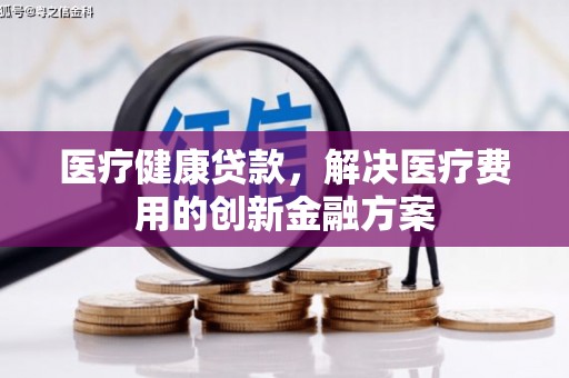 拱墅医疗健康贷款，解决医疗费用的创新金融方案