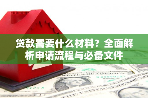 拱墅贷款需要什么材料？全面解析申请流程与必备文件