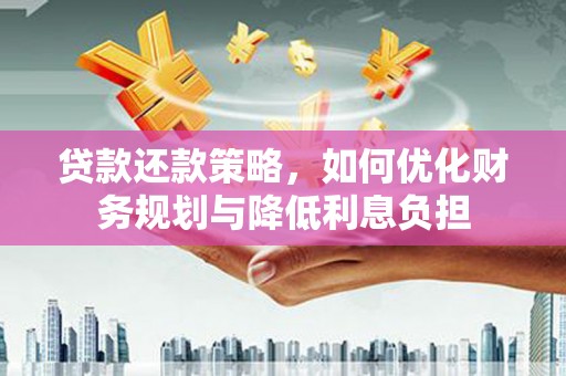 拱墅贷款还款策略，如何优化财务规划与降低利息负担
