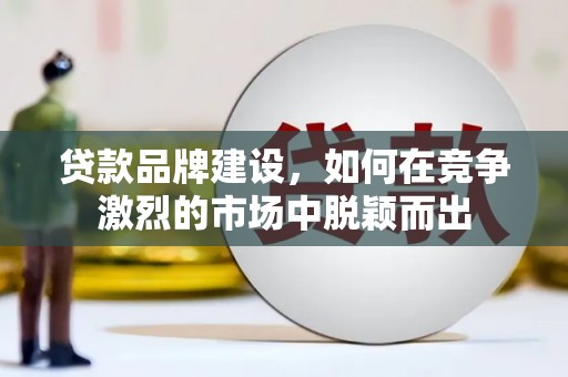 拱墅贷款品牌建设，如何在竞争激烈的市场中脱颖而出