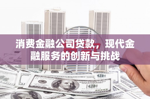 拱墅消费金融公司贷款，现代金融服务的创新与挑战