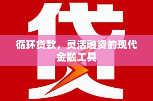 拱墅循环贷款，灵活融资的现代金融工具