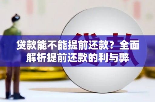 拱墅贷款能不能提前还款？全面解析提前还款的利与弊