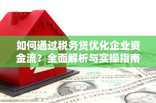 拱墅如何通过税务贷优化企业资金流？全面解析与实操指南
