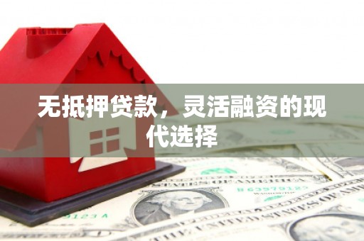 拱墅无抵押贷款，灵活融资的现代选择