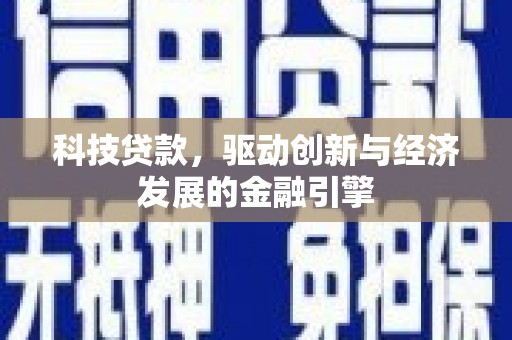拱墅科技贷款，驱动创新与经济发展的金融引擎