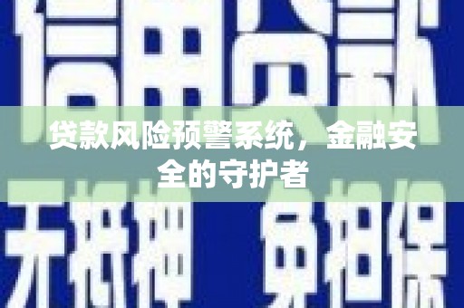 拱墅贷款风险预警系统，金融安全的守护者