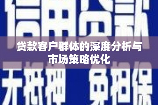拱墅贷款客户群体的深度分析与市场策略优化