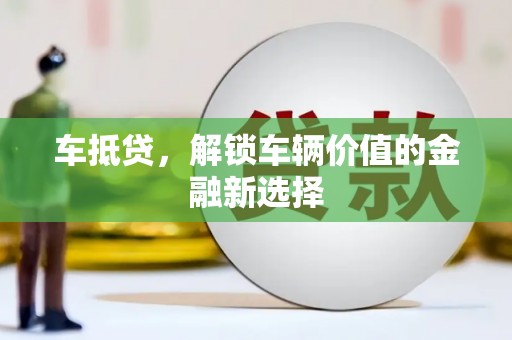 拱墅车抵贷，解锁车辆价值的金融新选择