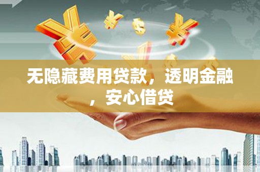 拱墅无隐藏费用贷款，透明金融，安心借贷