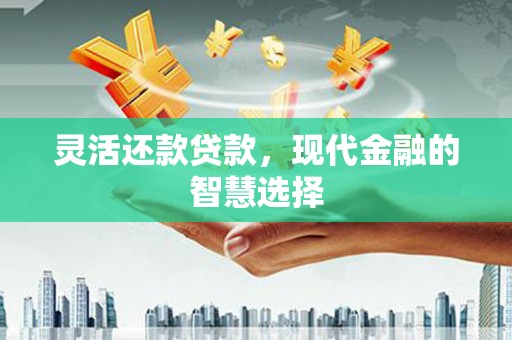 拱墅灵活还款贷款，现代金融的智慧选择