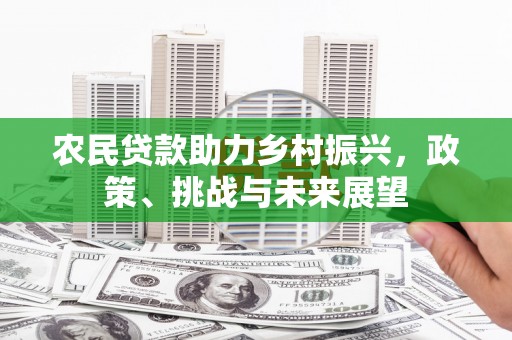 拱墅农民贷款助力乡村振兴，政策、挑战与未来展望