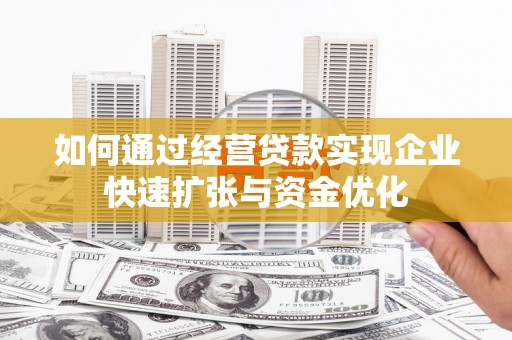 拱墅如何通过经营贷款实现企业快速扩张与资金优化