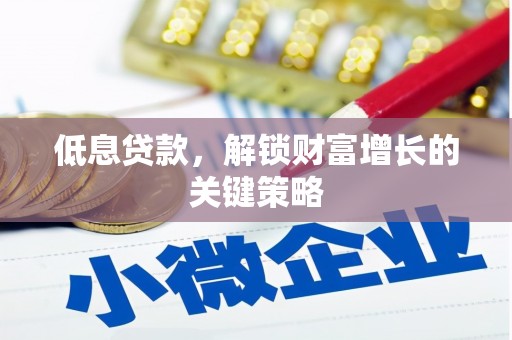 拱墅低息贷款，解锁财富增长的关键策略