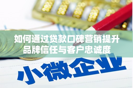 拱墅如何通过贷款口碑营销提升品牌信任与客户忠诚度