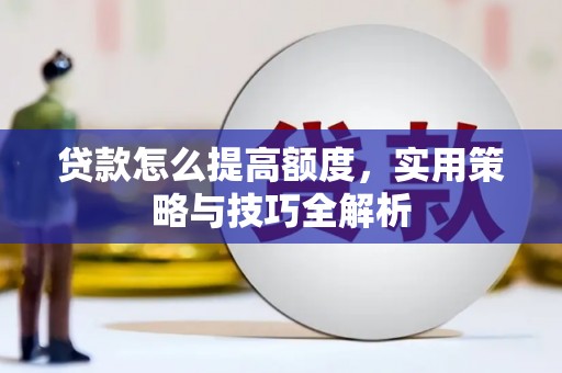 拱墅贷款怎么提高额度，实用策略与技巧全解析