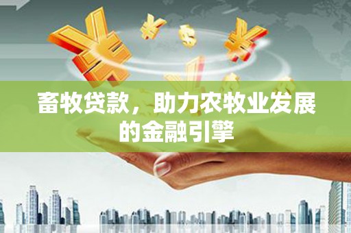 拱墅畜牧贷款，助力农牧业发展的金融引擎