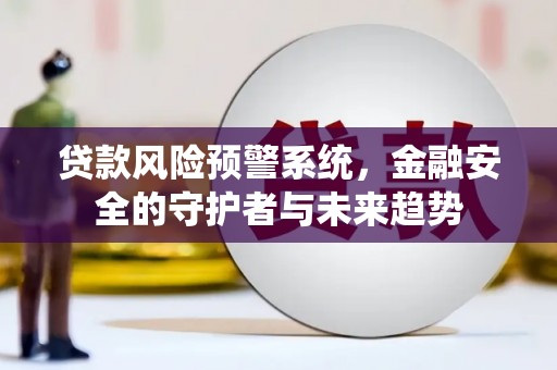 拱墅贷款风险预警系统，金融安全的守护者与未来趋势