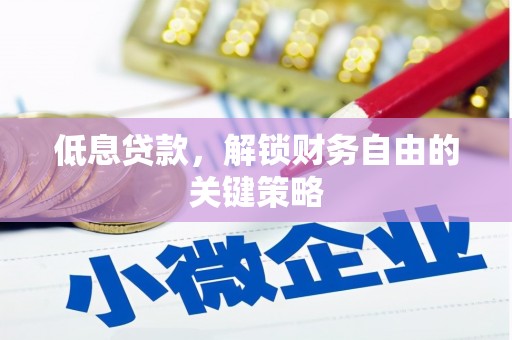 拱墅低息贷款，解锁财务自由的关键策略