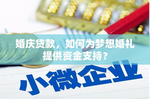 拱墅婚庆贷款，如何为梦想婚礼提供资金支持？