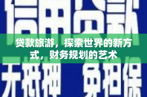 拱墅贷款旅游，探索世界的新方式，财务规划的艺术