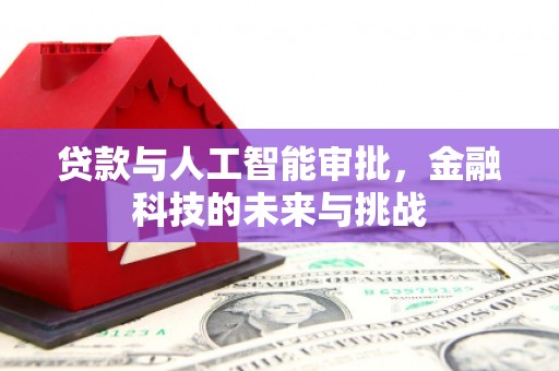 拱墅贷款与人工智能审批，金融科技的未来与挑战