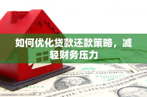 拱墅如何优化贷款还款策略，减轻财务压力