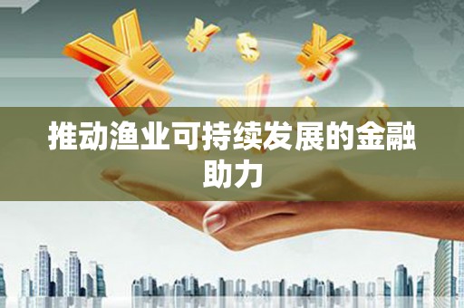 拱墅推动渔业可持续发展的金融助力