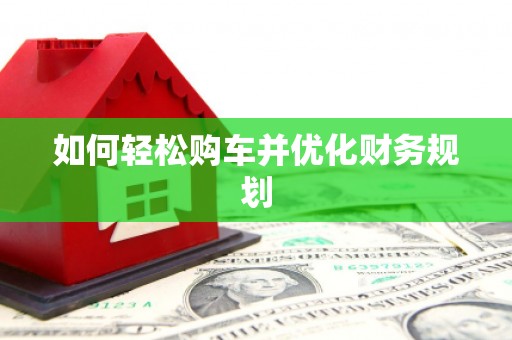 拱墅如何轻松购车并优化财务规划