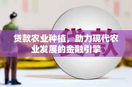 拱墅贷款农业种植，助力现代农业发展的金融引擎