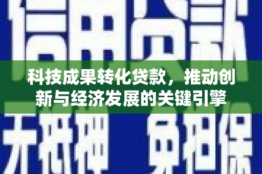 拱墅科技成果转化贷款，推动创新与经济发展的关键引擎