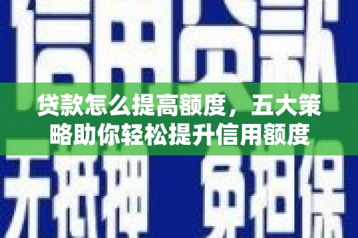 拱墅贷款怎么提高额度，五大策略助你轻松提升信用额度