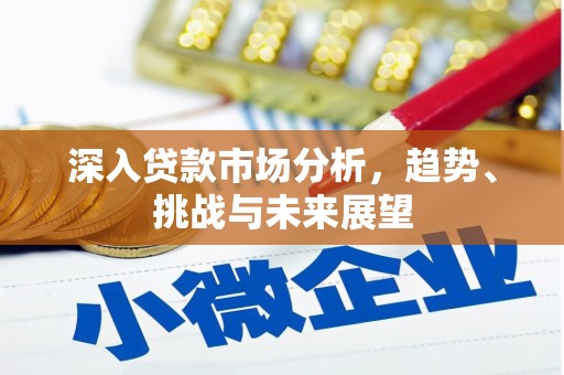 拱墅深入贷款市场分析，趋势、挑战与未来展望