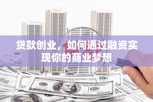 拱墅贷款创业，如何通过融资实现你的商业梦想