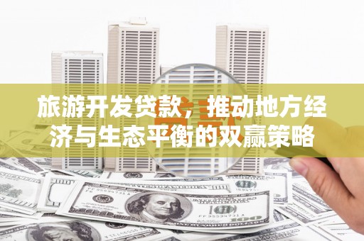 拱墅旅游开发贷款，推动地方经济与生态平衡的双赢策略