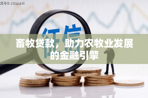 拱墅畜牧贷款，助力农牧业发展的金融引擎