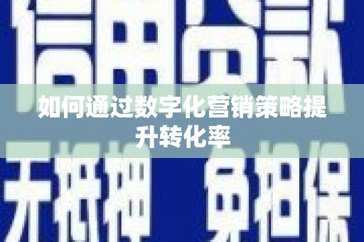 拱墅如何通过数字化营销策略提升转化率