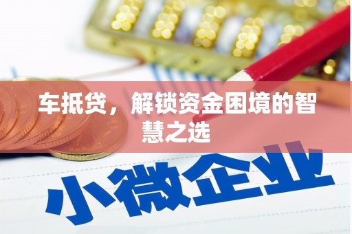 拱墅车抵贷，解锁资金困境的智慧之选